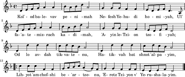 \relative d' {\key d \minor
     d8 e f g a4 a | bes8 a bes d a2 | g4 g8 g f4 f | e8 d e f d4. a8 |
     d8 e f g a4 a | bes8 a bes d a2 | g4 g8 g f4 f | e8 d e f d2     |
     d4 d' d d     | c8 d c bes a2   | d,4 d' d d    | c8 d c bes a2   |
 \repeat volta 2 { c4 c8 c f,4 f   | g8 a bes c a4( g8) f] | g4 g f f8 f  | e8 d e f d2 } \bar "|."}
\addlyrics {
Kol' - od ba- le- vav pe - ni - mah
Ne- fesh Ye- hu- di ho - mi - yah,
Ul' fa- 'a- te - miz- rach ka - di - mah,
'A- yin le- Tzi- on tzo - fi - yah;

Od lo av- dah tik- va- te - nu,
Ha- tik- vah bat shnot 'al- pa - yim,
Lih- yot 'am chof- shi be - 'ar - tze- nu,
'E- retz Tzi- yon v' Ye- ru- sha- la- yim.
} 