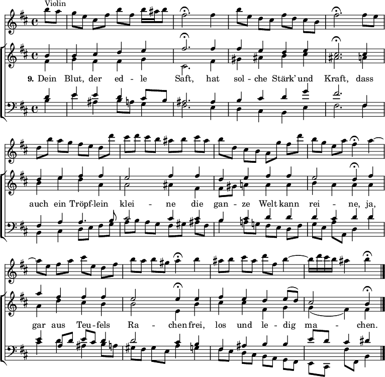 
\header { tagline = ##f }
\layout { indent = 0 \set Score.tempoHideNote = ##t
  \context { \Score \remove "Bar_number_engraver" }
% \context { \Voice \remove "Dynamic_engraver" }
}

global = { \key b \minor \time 4/4 \partial 4 }
tn = \tempo 4 =75
tf = \tempo 4 = 30
violin = \relative c''' { \global \set midiInstrument = "string ensemble 1" \tn
  b8^"Violin" a | g [e] cis fis b fis b16 ais b8 | fis2.\fermata
  fis4 | b8 [e,] d cis fis [d] cis b | fis'2.\fermata
  fis8 e | d [b'] a g fis [e] d d' | cis [d] cis b ais [b]
  cis ais | b [d,] cis b a [g'] fis d' | b [g] e a fis4\fermata
  a4~ | a8 [e] fis a cis [e,] d fis | b [a] b gis a4\fermata
  b | ais8 [b] cis ais d [fis,] b4~ | b16 d cis b ais4 b\fermata \bar "|."
}

soprano = \relative c'' { \global \set midiInstrument = "violin"
  b4 | b cis d e | fis2.\fermata
  fis4 | fis e d e | cis2.\fermata
  cis4 | d e fis fis | e2 fis4 fis | d e fis fis | e2 \tf d4\fermata \tn
  fis | a fis fis fis | e2 \tf e4\fermata \tn
  e | fis e d e8 (d) | cis2 \tf b4\fermata \bar "|."
}

alto = \relative c' { \global \set midiInstrument = "violin"
  fis4 | g fis fis g | cis,2.
  fis4 | gis ais b cis | ais2.
  a4 | b e d a | a2 ais4 fis | fis8 gis a!4 a a | b a a
  a | a d cis b | b2 e,4
  b' | cis cis fis, g | g (fis) fis \bar "|."
}

tenor = \relative c' { \global \set midiInstrument = "cello"
  d4 | e e d cis8 b | ais2.
  ais4 | b cis d g | fis2.
  fis,4 | fis a a4. b8 | cis2 cis4 cis | b cis d d | d cis d
  d | e a,8 d e cis d4 | d2 cis4
  b | fis ais b b | e8 d cis4 dis \bar "|."
}

bass = \relative c { \global \set midiInstrument = "contrabass"
  b'4 | e ais, b8 a g4 | fis2.
  e4 | d cis b e | fis2.
  fis4 | b, cis d8 [e] fis g | a [b] a g fis [gis]
  ais fis | b4 a!8 g! fis [e] d fis | g [e] a a, d4
  d' | cis d ais b8 a | gis [fis] gis e a4
  g4 | fis8 [e] d [cis] b [a] g [fis] | e [cis] fis' fis, b4 \bar "|."
}

verse = \lyricmode { \set stanza = "9."
  Dein Blut, der ed -- le Saft,
  hat sol -- che Stärk’ und Kraft,
  dass auch ein Tröpf -- lein klei -- ne
  die gan -- ze Welt kann rei -- ne,
  ja, gar aus Teu -- fels Ra -- chen
  frei, los und le -- dig ma -- chen.
}

choirPart = \new ChoirStaff
  <<
  \new Staff
  <<
    \new Voice = "soprano" { \voiceOne \soprano }
    \new Voice = "alto" { \voiceTwo \alto }
  >>
  \new Lyrics \with { \override VerticalAxisGroup #'staff-affinity = #CENTER }
    \lyricsto "soprano" \verse
  \new Staff
  <<
    \clef bass
    \new Voice = "tenor" { \voiceOne \tenor }
    \new Voice = "bass" { \voiceTwo \bass }
  >>
>>

\score {
  <<
    \new Staff \violin
    \choirPart
  >>
  \layout { }
}
\score {
  { << \violin \\ \choirPart >> }
  \midi {
    \context { \Score midiChannelMapping = #'instrument }
    \context { \Staff \remove "Staff_performer" }
    \context { \Voice \consists "Staff_performer" }
  }
}
